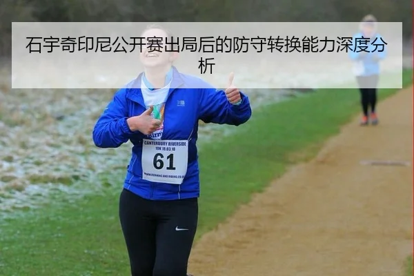 石宇奇印尼公开赛出局后的防守转换能力深度分析